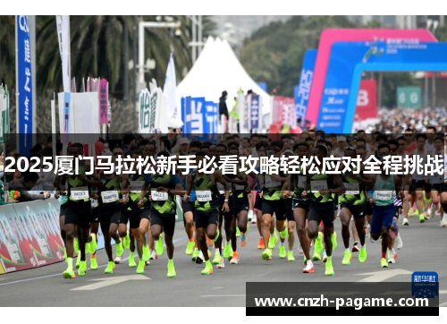 2025厦门马拉松新手必看攻略轻松应对全程挑战 2025厦门马拉松新手必看攻略轻松应对全程挑战