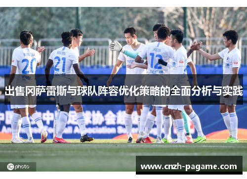 出售冈萨雷斯与球队阵容优化策略的全面分析与实践