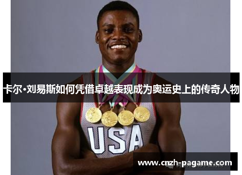 卡尔·刘易斯如何凭借卓越表现成为奥运史上的传奇人物 卡尔·刘易斯如何凭借卓越表现成为奥运史上的传奇人物