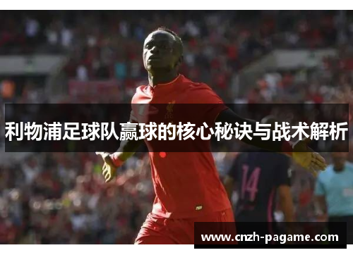 利物浦足球队赢球的核心秘诀与战术解析 利物浦足球队赢球的核心秘诀与战术解析