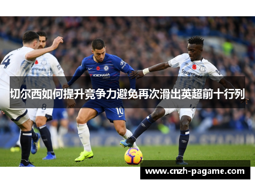 切尔西如何提升竞争力避免再次滑出英超前十行列 切尔西如何提升竞争力避免再次滑出英超前十行列
