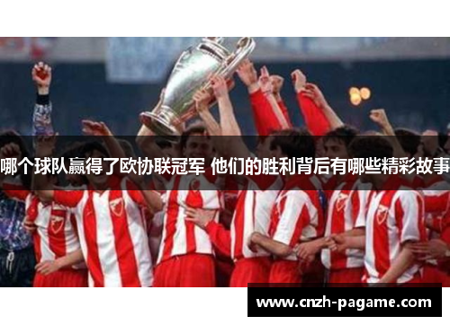 哪个球队赢得了欧协联冠军 他们的胜利背后有哪些精彩故事 哪个球队赢得了欧协联冠军 他们的胜利背后有哪些精彩故事