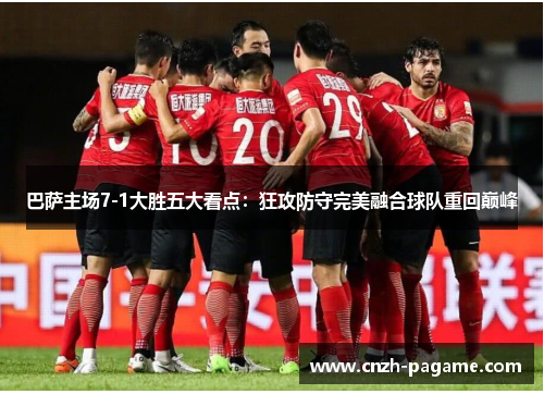 巴萨主场7-1大胜五大看点:狂攻防守完美融合球队重回巅峰 巴萨主场7-1大胜五大看点:狂攻防守完美融合球队重回巅峰
