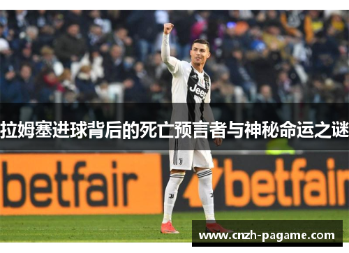 拉姆塞进球背后的死亡预言者与神秘命运之谜 拉姆塞进球背后的死亡预言者与神秘命运之谜