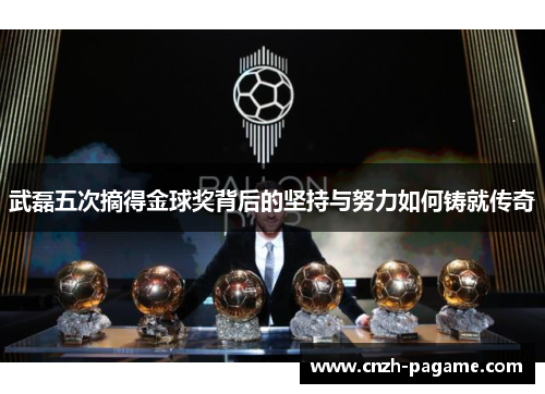 武磊五次摘得金球奖背后的坚持与努力如何铸就传奇 武磊五次摘得金球奖背后的坚持与努力如何铸就传奇