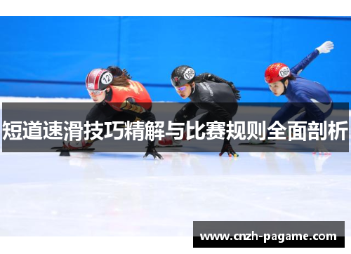 短道速滑技巧精解与比赛规则全面剖析 短道速滑技巧精解与比赛规则全面剖析