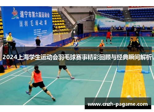 2024上海学生运动会羽毛球赛事精彩回顾与经典瞬间解析 2024上海学生运动会羽毛球赛事精彩回顾与经典瞬间解析