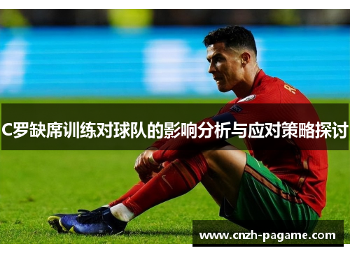 C罗缺席训练对球队的影响分析与应对策略探讨