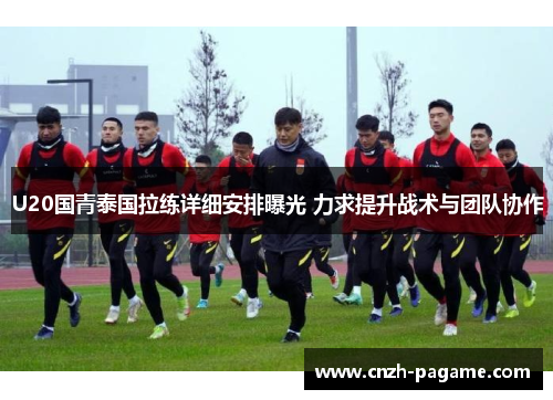 U20国青泰国拉练详细安排曝光 力求提升战术与团队协作 U20国青泰国拉练详细安排曝光 力求提升战术与团队协作