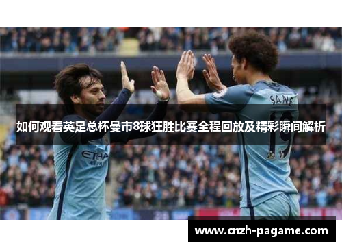 如何观看英足总杯曼市8球狂胜比赛全程回放及精彩瞬间解析 如何观看英足总杯曼市8球狂胜比赛全程回放及精彩瞬间解析