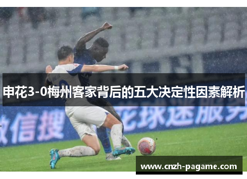 申花3-0梅州客家背后的五大决定性因素解析 申花3-0梅州客家背后的五大决定性因素解析
