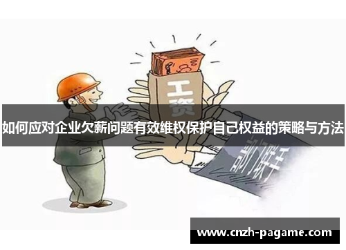 如何应对企业欠薪问题有效维权保护自己权益的策略与方法 如何应对企业欠薪问题有效维权保护自己权益的策略与方法