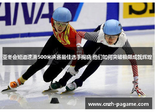 亚冬会短道速滑500米决赛最佳选手揭晓 他们如何突破极限成就辉煌 亚冬会短道速滑500米决赛最佳选手揭晓 他们如何突破极限成就辉煌
