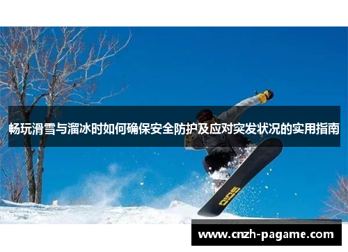 畅玩滑雪与溜冰时如何确保安全防护及应对突发状况的实用指南 畅玩滑雪与溜冰时如何确保安全防护及应对突发状况的实用指南