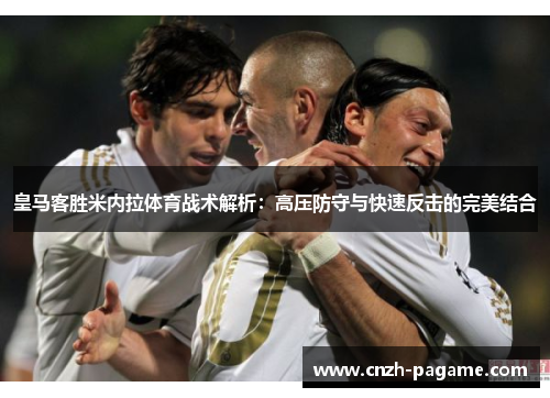 皇马客胜米内拉体育战术解析:高压防守与快速反击的完美结合 皇马客胜米内拉体育战术解析:高压防守与快速反击的完美结合