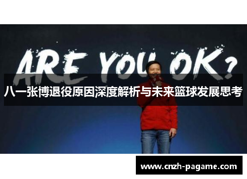 八一张博退役原因深度解析与未来篮球发展思考 八一张博退役原因深度解析与未来篮球发展思考