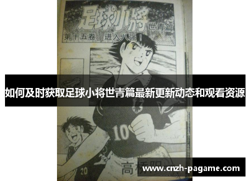 如何及时获取足球小将世青篇最新更新动态和观看资源 如何及时获取足球小将世青篇最新更新动态和观看资源