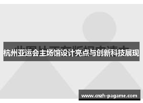杭州亚运会主场馆设计亮点与创新科技展现 杭州亚运会主场馆设计亮点与创新科技展现