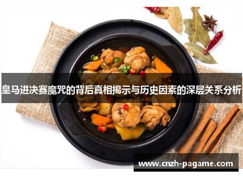 皇马进决赛魔咒的背后真相揭示与历史因素的深层关系分析 皇马进决赛魔咒的背后真相揭示与历史因素的深层关系分析