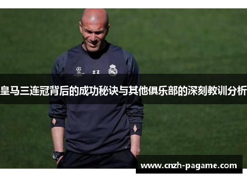 皇马三连冠背后的成功秘诀与其他俱乐部的深刻教训分析 皇马三连冠背后的成功秘诀与其他俱乐部的深刻教训分析