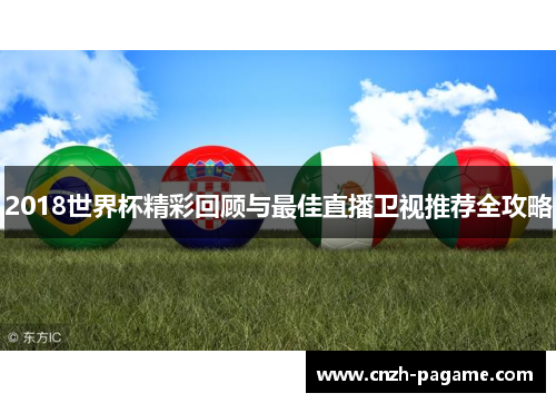 2018世界杯精彩回顾与最佳直播卫视推荐全攻略 2018世界杯精彩回顾与最佳直播卫视推荐全攻略
