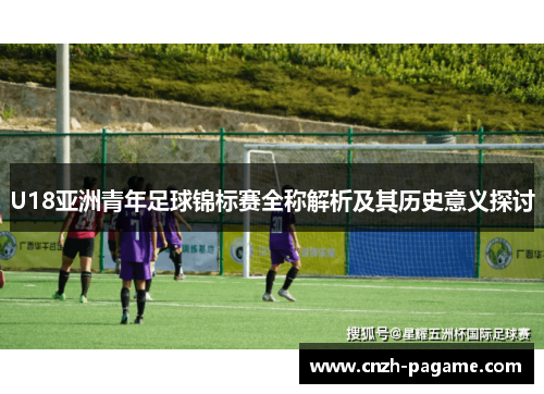 U18亚洲青年足球锦标赛全称解析及其历史意义探讨 U18亚洲青年足球锦标赛全称解析及其历史意义探讨