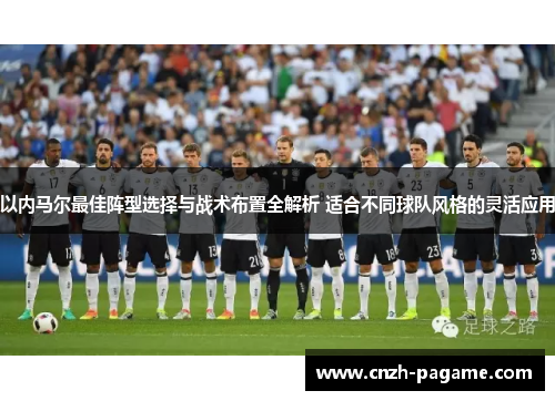 以内马尔最佳阵型选择与战术布置全解析 适合不同球队风格的灵活应用 以内马尔最佳阵型选择与战术布置全解析 适合不同球队风格的灵活应用