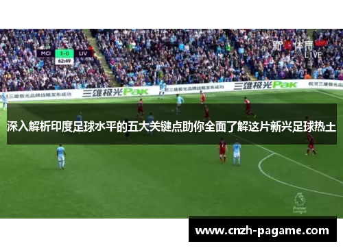 深入解析印度足球水平的五大关键点助你全面了解这片新兴足球热土 深入解析印度足球水平的五大关键点助你全面了解这片新兴足球热土