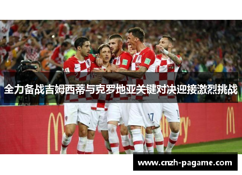 全力备战吉姆西蒂与克罗地亚关键对决迎接激烈挑战 全力备战吉姆西蒂与克罗地亚关键对决迎接激烈挑战