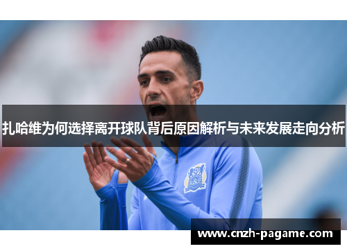 扎哈维为何选择离开球队背后原因解析与未来发展走向分析 扎哈维为何选择离开球队背后原因解析与未来发展走向分析