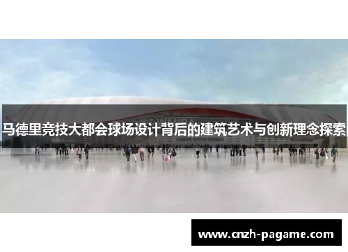 马德里竞技大都会球场设计背后的建筑艺术与创新理念探索 马德里竞技大都会球场设计背后的建筑艺术与创新理念探索