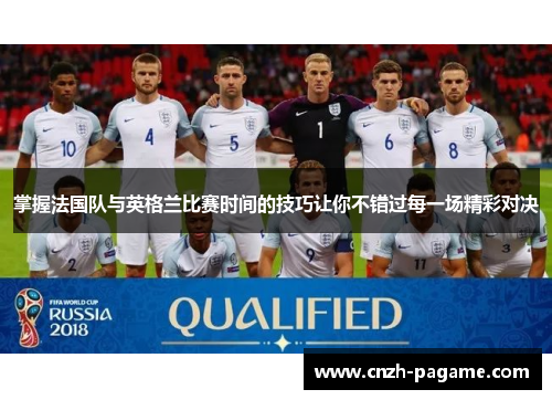 掌握法国队与英格兰比赛时间的技巧让你不错过每一场精彩对决 掌握法国队与英格兰比赛时间的技巧让你不错过每一场精彩对决