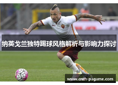 纳英戈兰独特踢球风格解析与影响力探讨 纳英戈兰独特踢球风格解析与影响力探讨