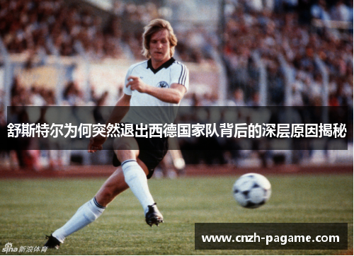 舒斯特尔为何突然退出西德国家队背后的深层原因揭秘 舒斯特尔为何突然退出西德国家队背后的深层原因揭秘