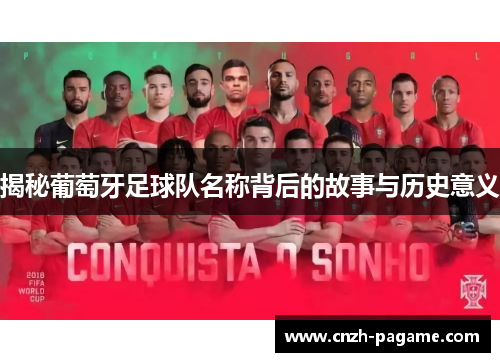 揭秘葡萄牙足球队名称背后的故事与历史意义 揭秘葡萄牙足球队名称背后的故事与历史意义