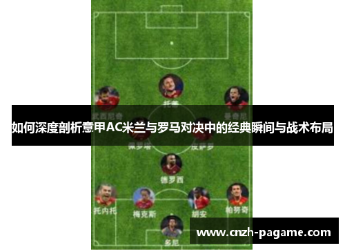 如何深度剖析意甲AC米兰与罗马对决中的经典瞬间与战术布局 如何深度剖析意甲AC米兰与罗马对决中的经典瞬间与战术布局