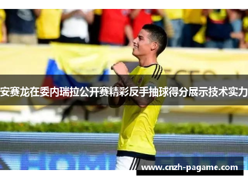 安赛龙在委内瑞拉公开赛精彩反手抽球得分展示技术实力 安赛龙在委内瑞拉公开赛精彩反手抽球得分展示技术实力