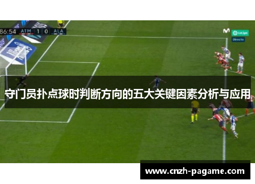 守门员扑点球时判断方向的五大关键因素分析与应用 守门员扑点球时判断方向的五大关键因素分析与应用