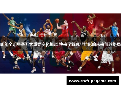 明年全明星赛五大重要变化揭晓 快来了解哪些将影响未来篮球格局