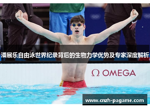 潘展乐自由泳世界纪录背后的生物力学优势及专家深度解析