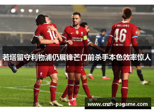 若塔留守利物浦仍展锋芒门前杀手本色效率惊人