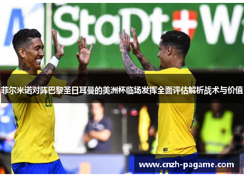 菲尔米诺对阵巴黎圣日耳曼的美洲杯临场发挥全面评估解析战术与价值