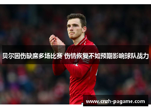 贝尔因伤缺席多场比赛 伤情恢复不如预期影响球队战力