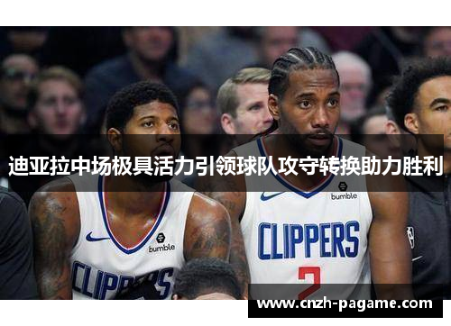 迪亚拉中场极具活力引领球队攻守转换助力胜利