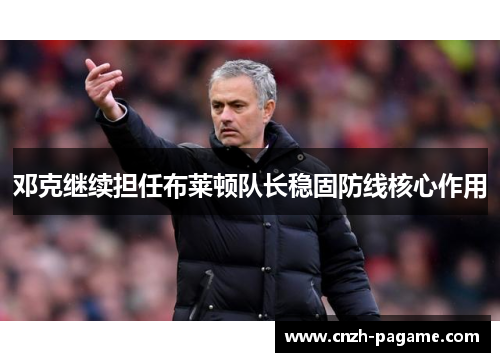邓克继续担任布莱顿队长稳固防线核心作用