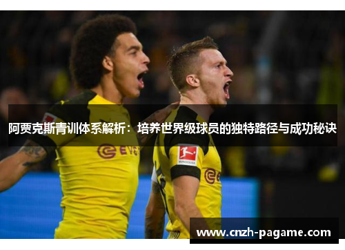 阿贾克斯青训体系解析：培养世界级球员的独特路径与成功秘诀